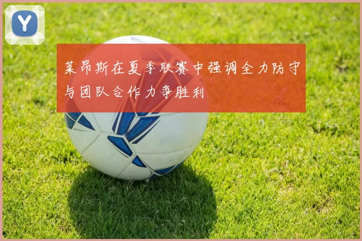 莱昂斯在夏季联赛中强调全力防守与团队合作力争胜利