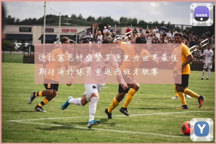 德拉富恩特盛赞罗德里为世界最佳期待海外球员重返西班牙联赛