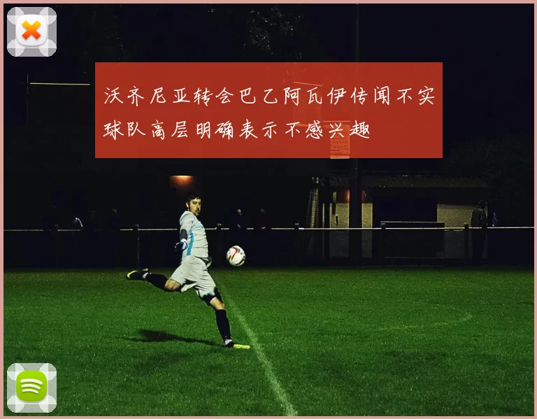 沃齐尼亚转会巴乙阿瓦伊传闻不实球队高层明确表示不感兴趣