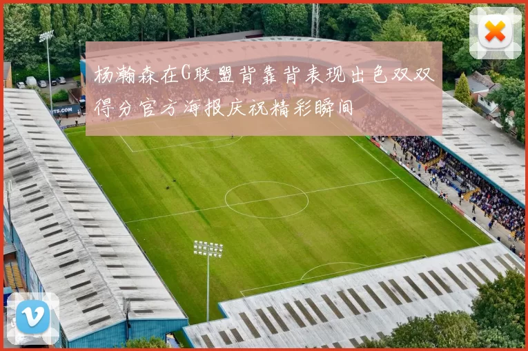 杨瀚森在G联盟背靠背表现出色双双得分官方海报庆祝精彩瞬间