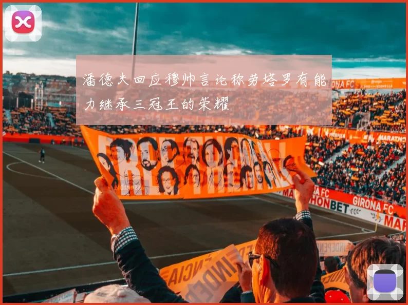 潘德夫回应穆帅言论称劳塔罗有能力继承三冠王的荣耀