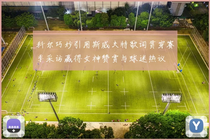 科尔巧妙引用斯威夫特歌词贯穿赛季采访赢得女神赞赏与球迷热议