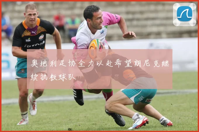 奥地利足协全力以赴希望朗尼克继续执教球队