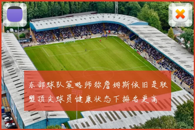 东部球队策略师称詹姆斯依旧是联盟顶尖球员健康状态下排名更高