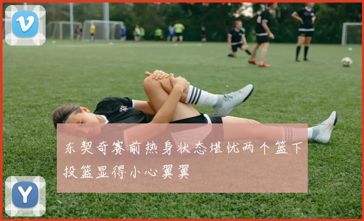 东契奇赛前热身状态堪忧两个篮下投篮显得小心翼翼