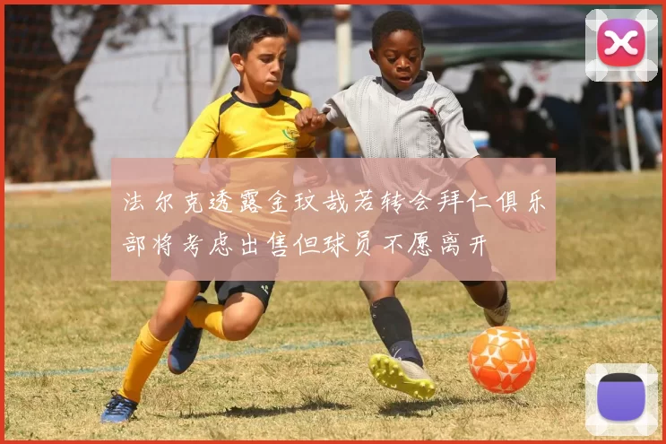 法尔克透露金玟哉若转会拜仁俱乐部将考虑出售但球员不愿离开
