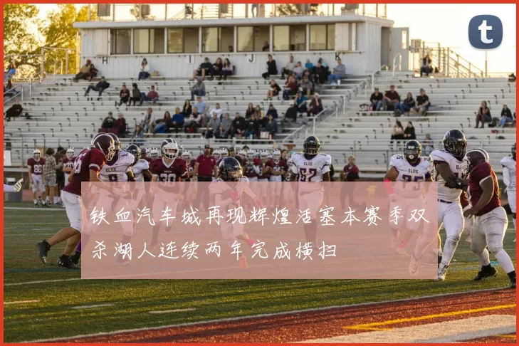铁血汽车城再现辉煌活塞本赛季双杀湖人连续两年完成横扫
