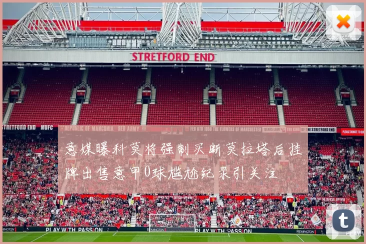 意媒曝科莫将强制买断莫拉塔后挂牌出售意甲0球尴尬纪录引关注